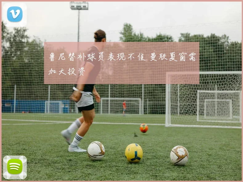鲁尼替补球员表现不佳 曼联夏窗需加大投资