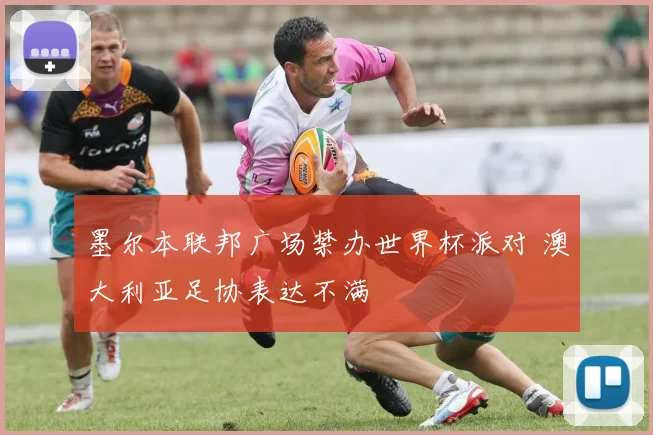 墨尔本联邦广场禁办世界杯派对 澳大利亚足协表达不满
