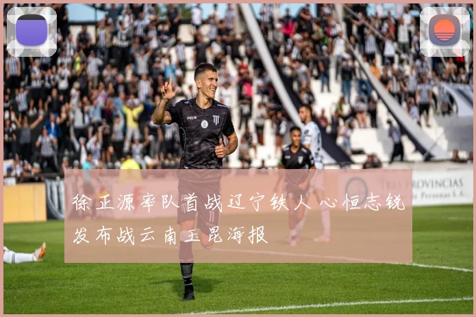 徐正源率队首战辽宁铁人 心恒志锐发布战云南玉昆海报